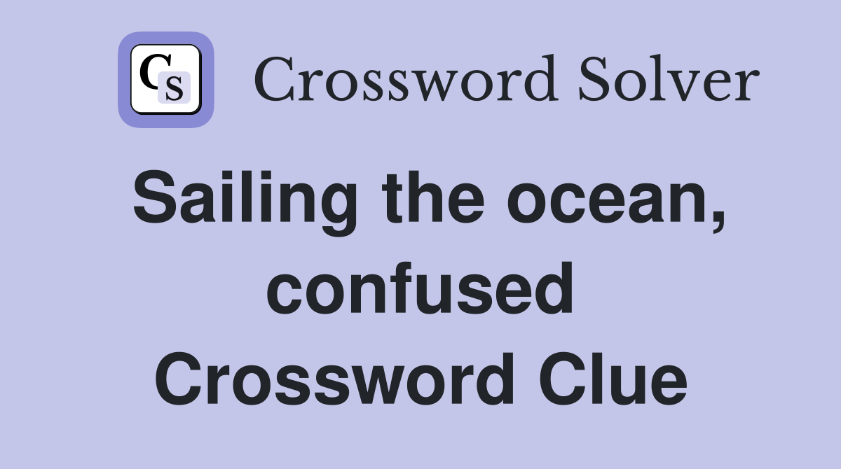 Sailing the ocean, confused Crossword Clue