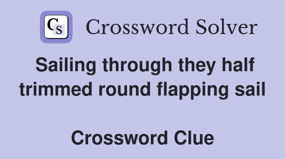 Sailing through they half trimmed round flapping sail  Crossword Clue