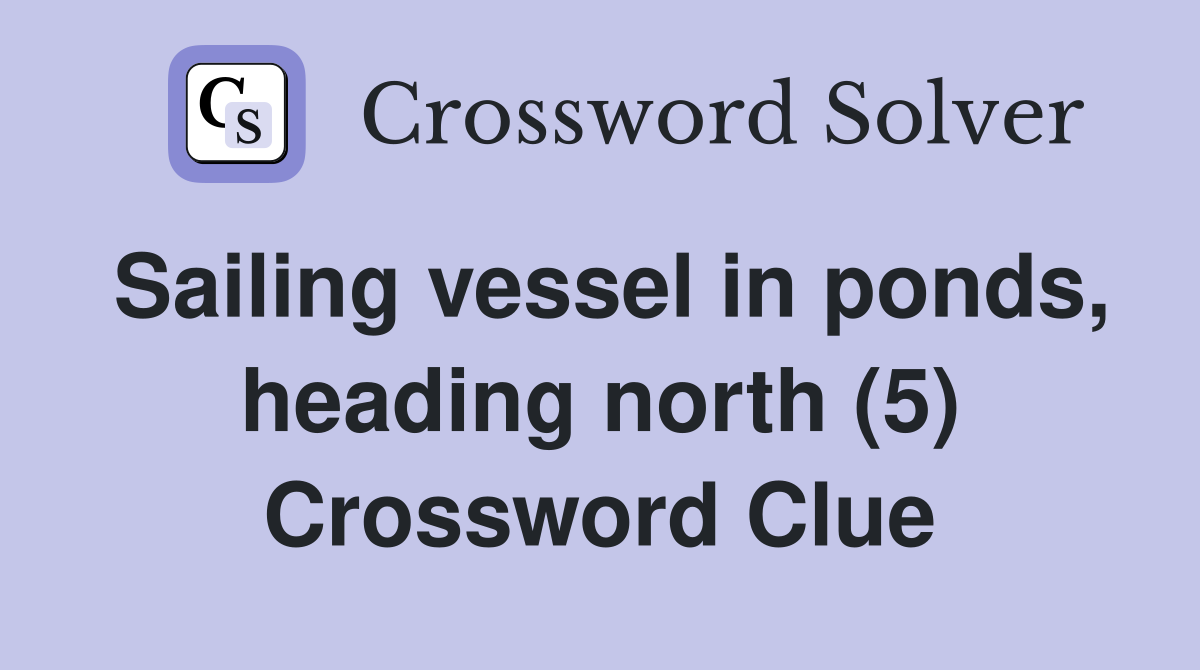 Sailing vessel in ponds, heading north (5) Crossword Clue