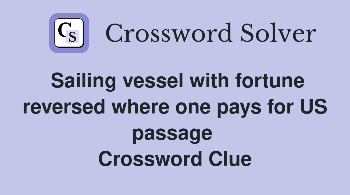 Sailing vessel with fortune reversed where one pays for US passage  Crossword Clue