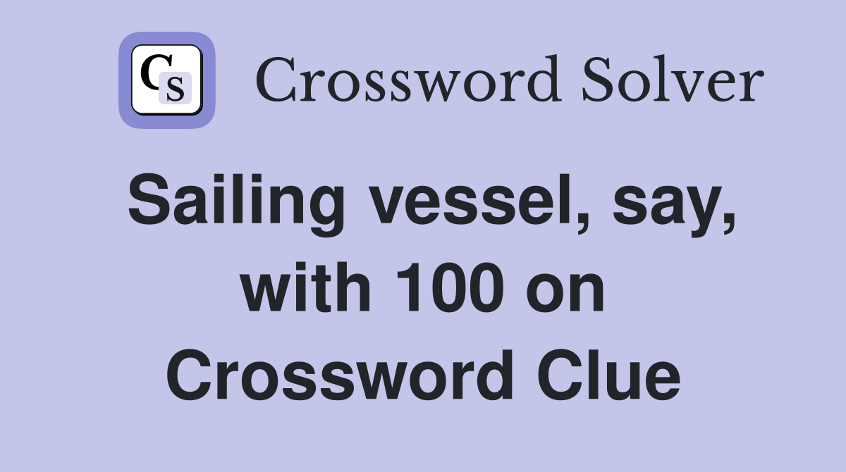 Sailing vessel, say, with 100 on Crossword Clue