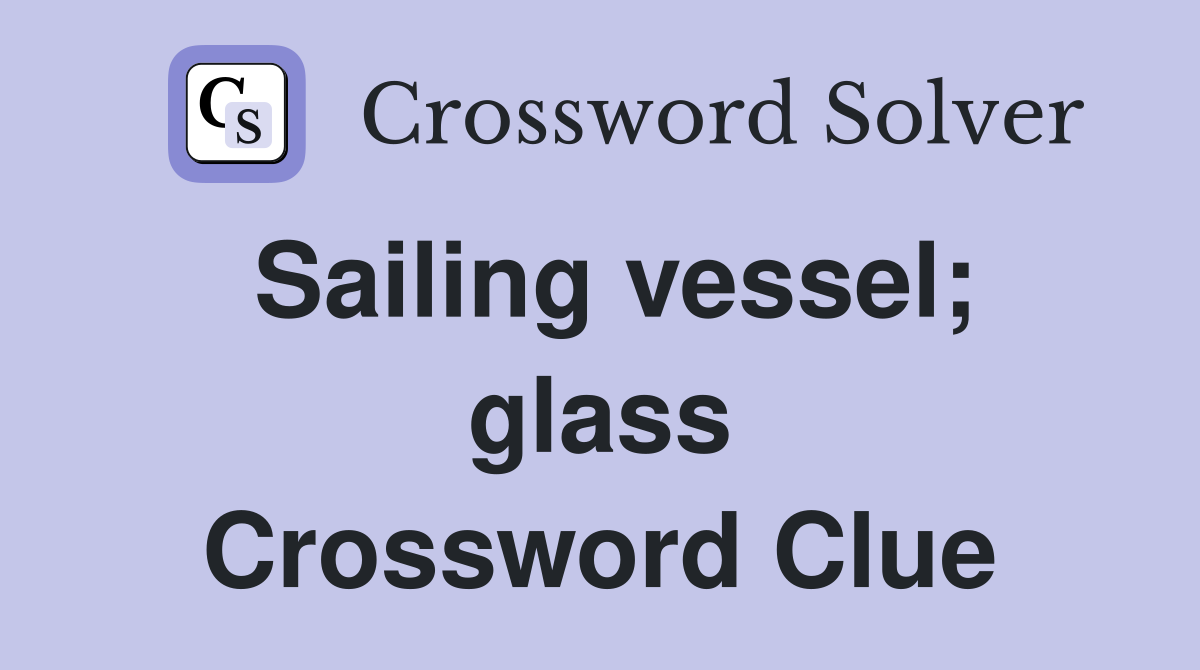 Sailing vessel; glass Crossword Clue