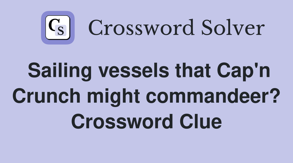 Sailing vessels that Cap'n Crunch might commandeer? Crossword Clue