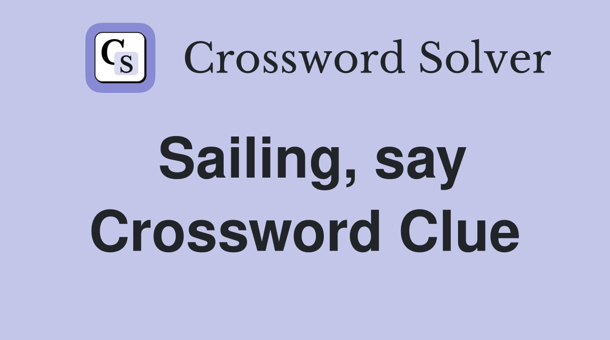 Sailing, say Crossword Clue