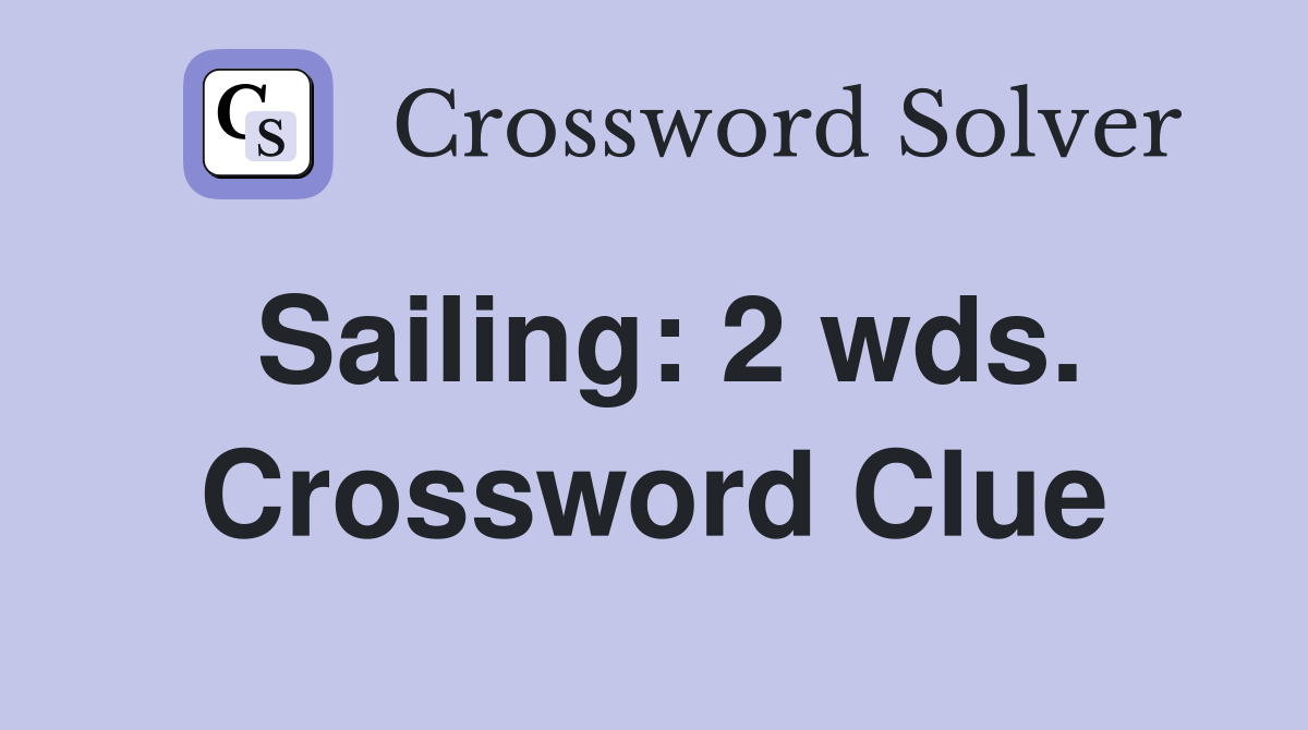 Sailing: 2 wds. Crossword Clue