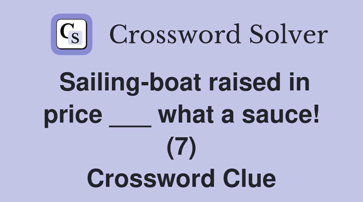 Sailing-boat raised in price ___ what a sauce! (7) Crossword Clue