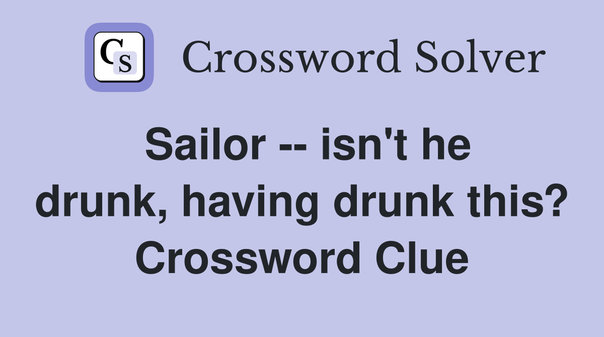 Sailor -- isn't he drunk, having drunk this? Crossword Clue