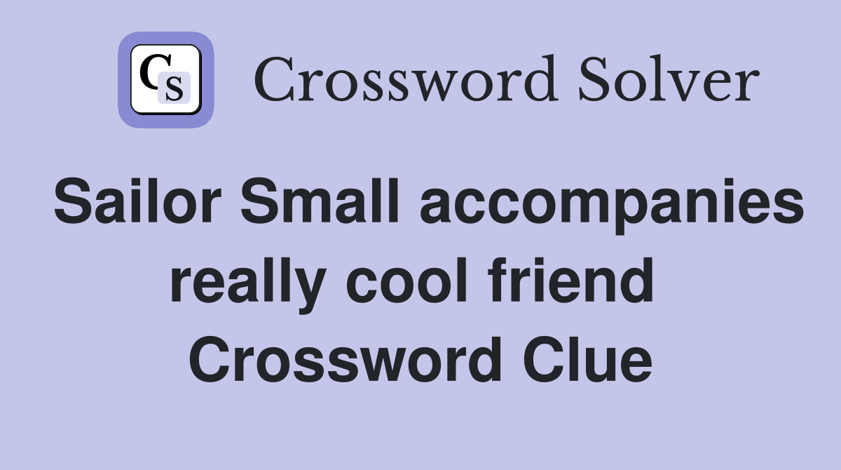 Sailor Small accompanies really cool friend  Crossword Clue