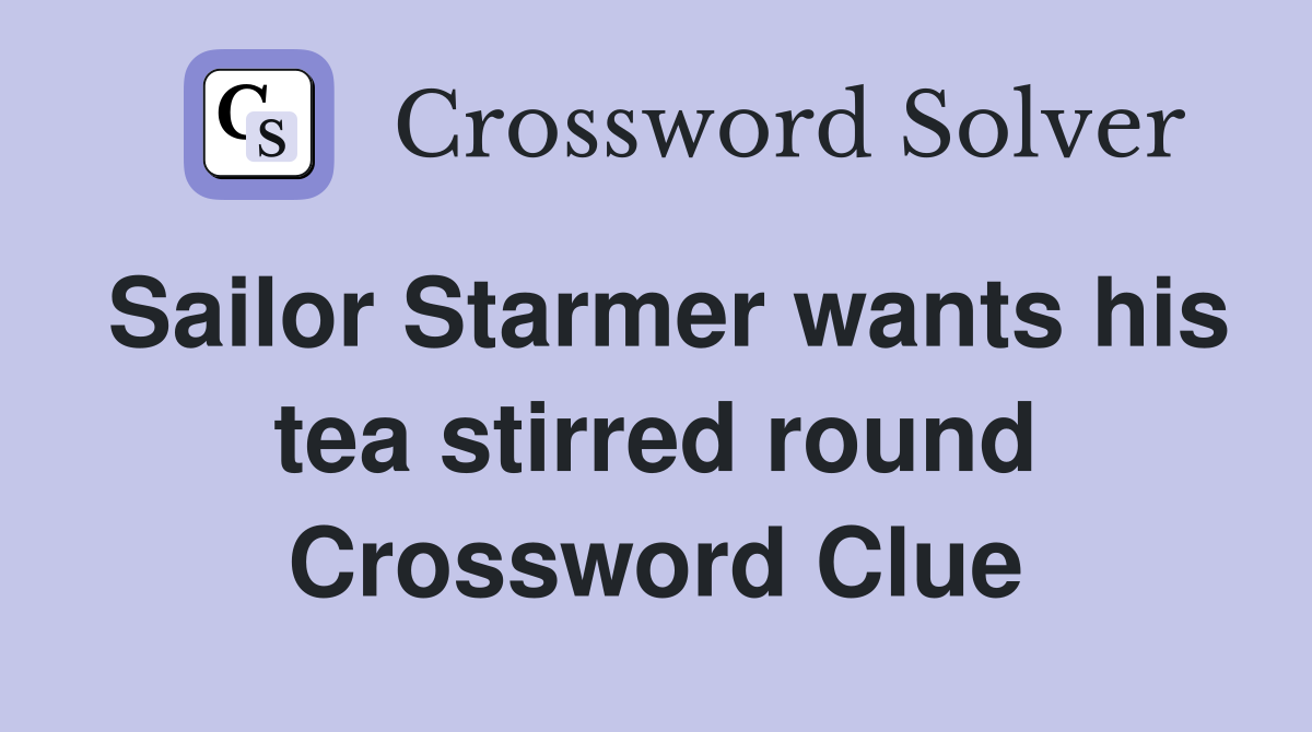 Sailor Starmer wants his tea stirred round Crossword Clue