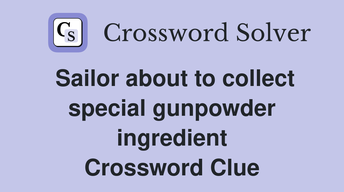 Sailor about to collect special gunpowder ingredient Crossword Clue
