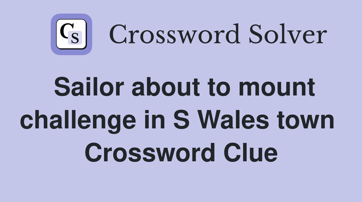 Sailor about to mount challenge in S Wales town  Crossword Clue