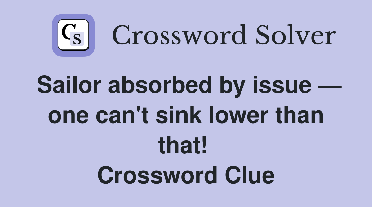 Sailor absorbed by issue — one can't sink lower than that!  Crossword Clue