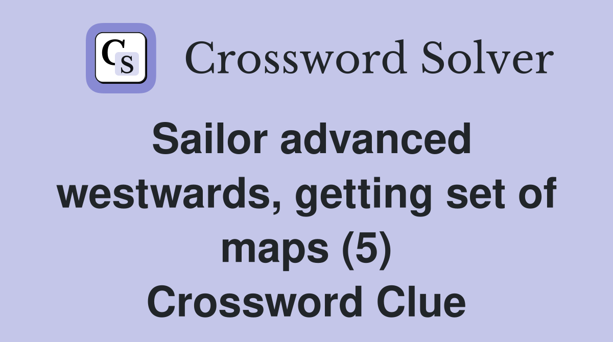 Sailor advanced westwards, getting set of maps (5) Crossword Clue