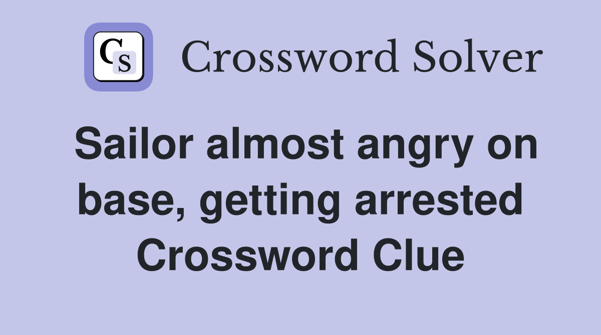 Sailor almost angry on base, getting arrested Crossword Clue