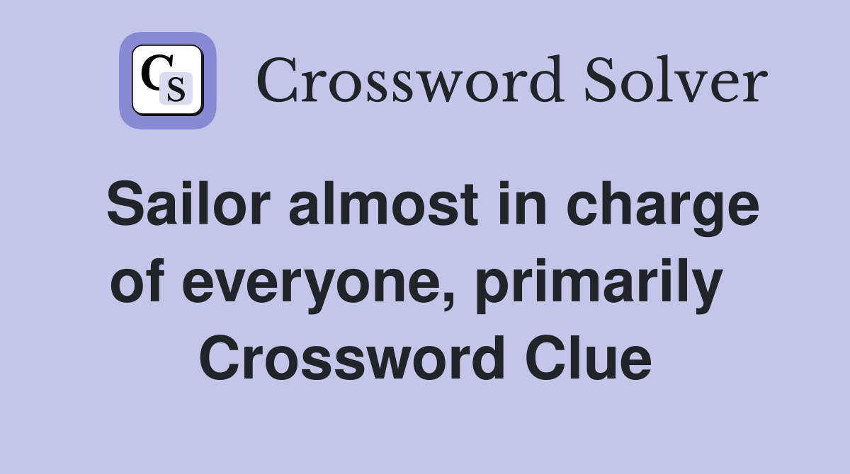 Sailor almost in charge of everyone, primarily  Crossword Clue