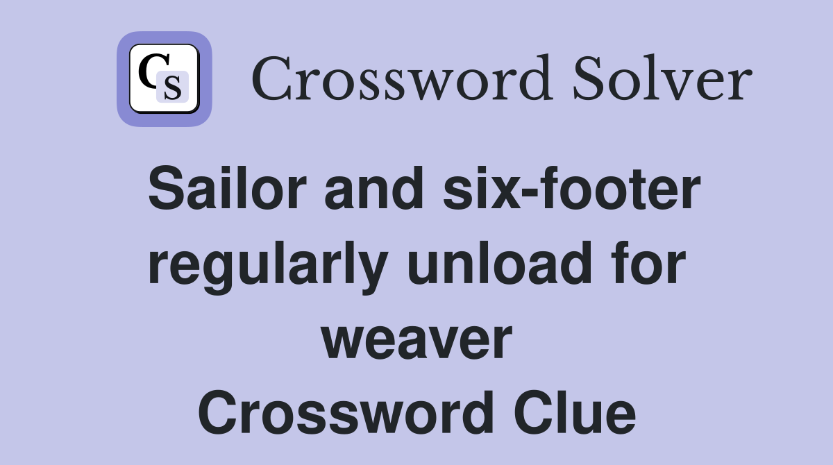 Sailor and six-footer regularly unload for weaver Crossword Clue