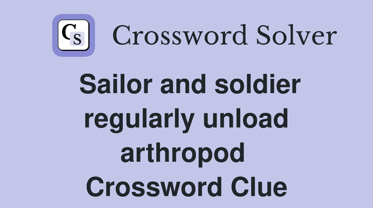 Sailor and soldier regularly unload arthropod  Crossword Clue