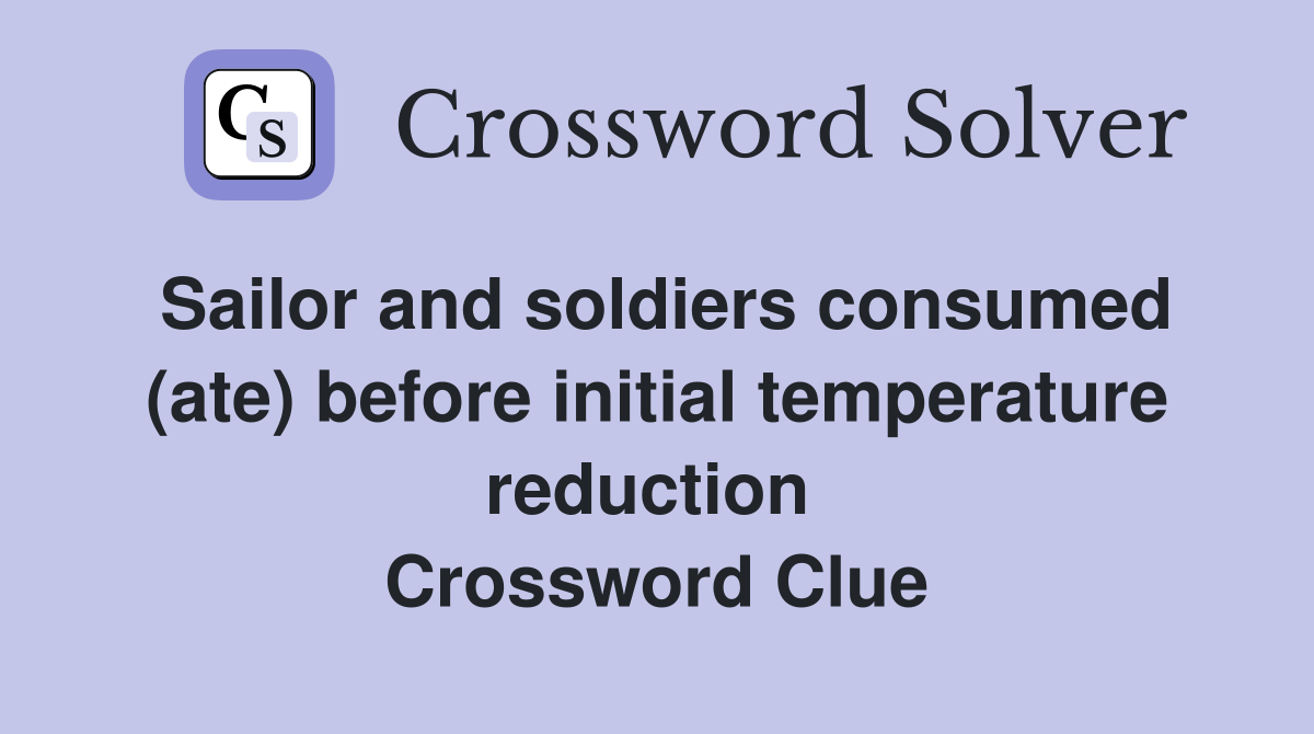 Sailor and soldiers consumed (ate) before initial temperature reduction  Crossword Clue
