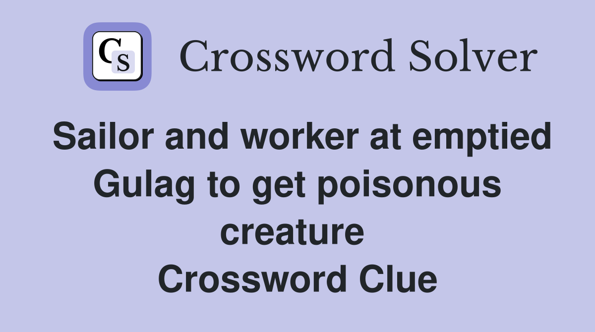 Sailor and worker at emptied Gulag to get poisonous creature  Crossword Clue