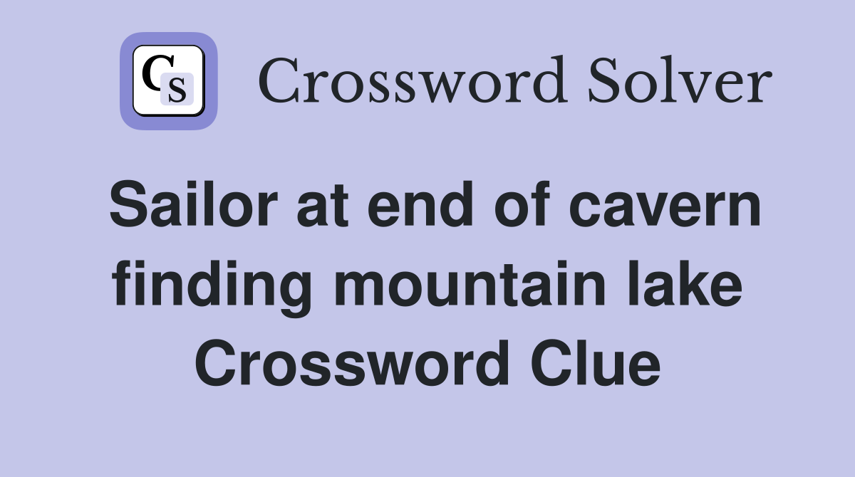 Sailor at end of cavern finding mountain lake Crossword Clue