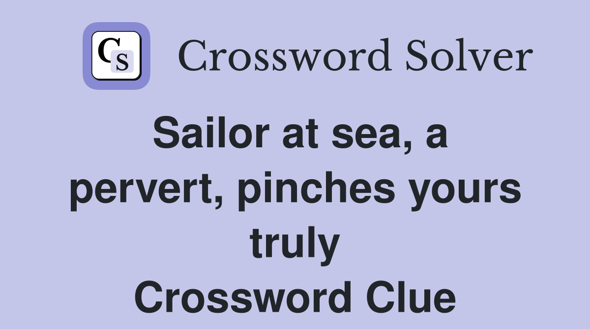 Sailor at sea, a pervert, pinches yours truly Crossword Clue