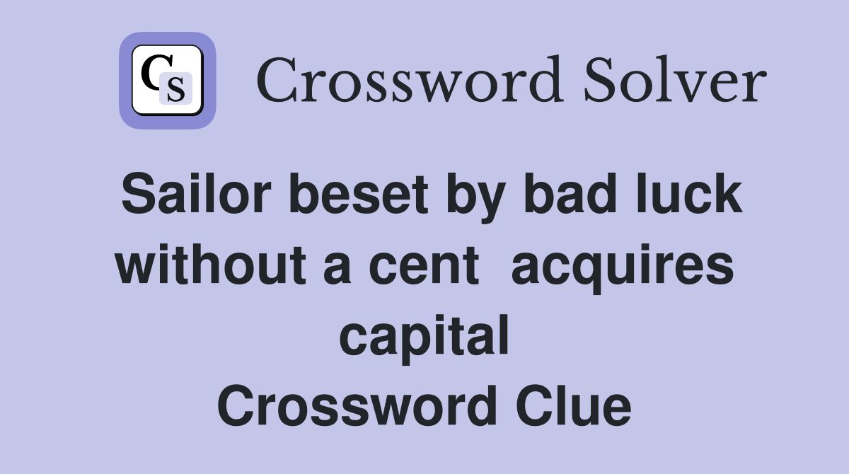Sailor beset by bad luck without a cent  acquires capital Crossword Clue