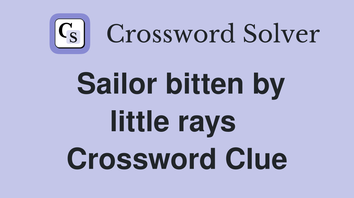 Sailor bitten by little rays  Crossword Clue