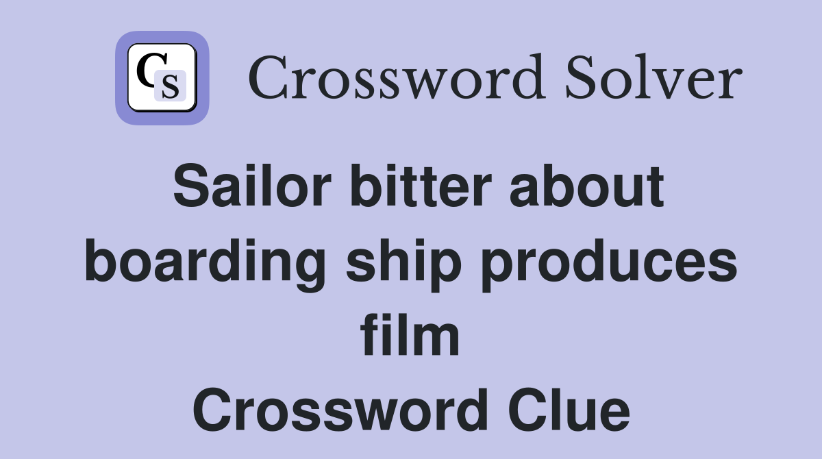 Sailor bitter about boarding ship produces film Crossword Clue