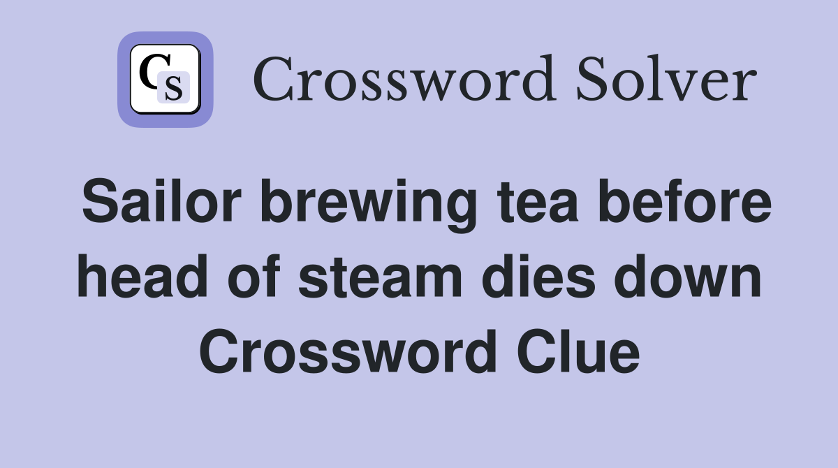Sailor brewing tea before head of steam dies down Crossword Clue