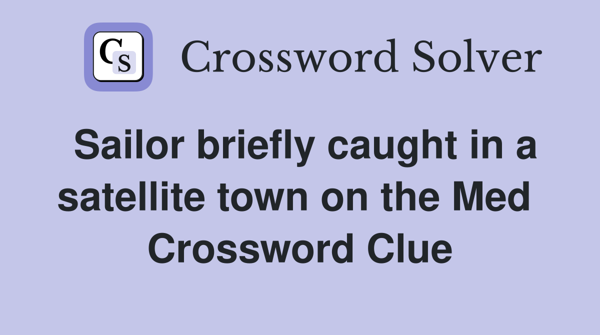Sailor briefly caught in a satellite town on the Med  Crossword Clue