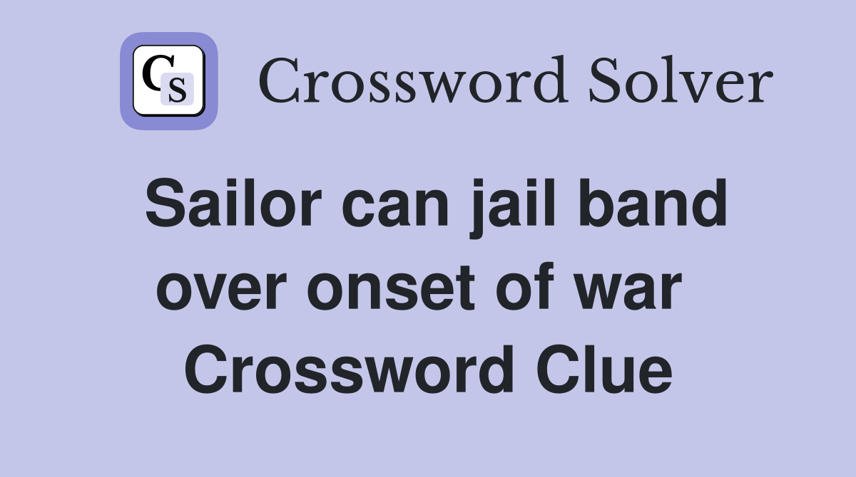 Sailor can jail band over onset of war  Crossword Clue