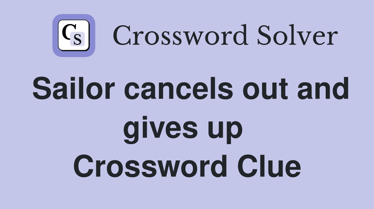 Sailor cancels out and gives up  Crossword Clue