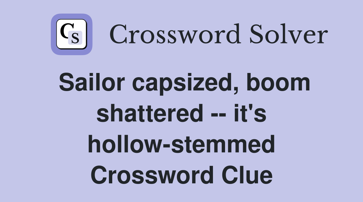 Sailor capsized, boom shattered -- it's hollow-stemmed Crossword Clue