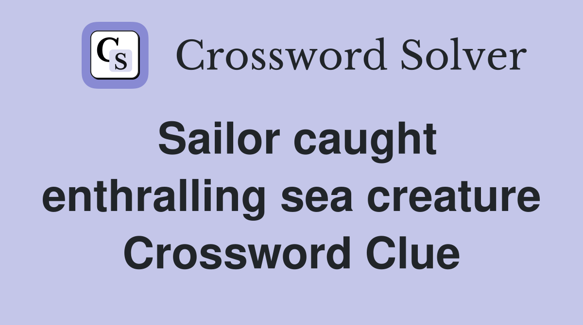 Sailor caught enthralling sea creature Crossword Clue