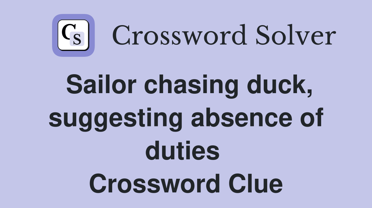 Sailor chasing duck, suggesting absence of duties  Crossword Clue