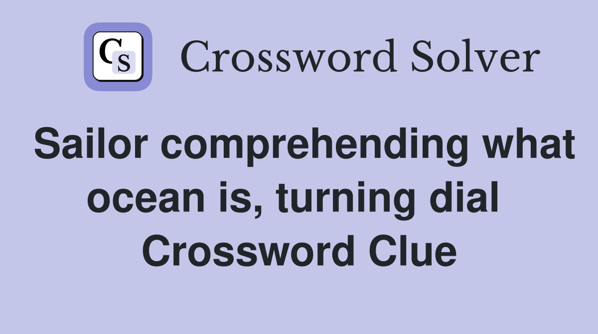 Sailor comprehending what ocean is, turning dial  Crossword Clue