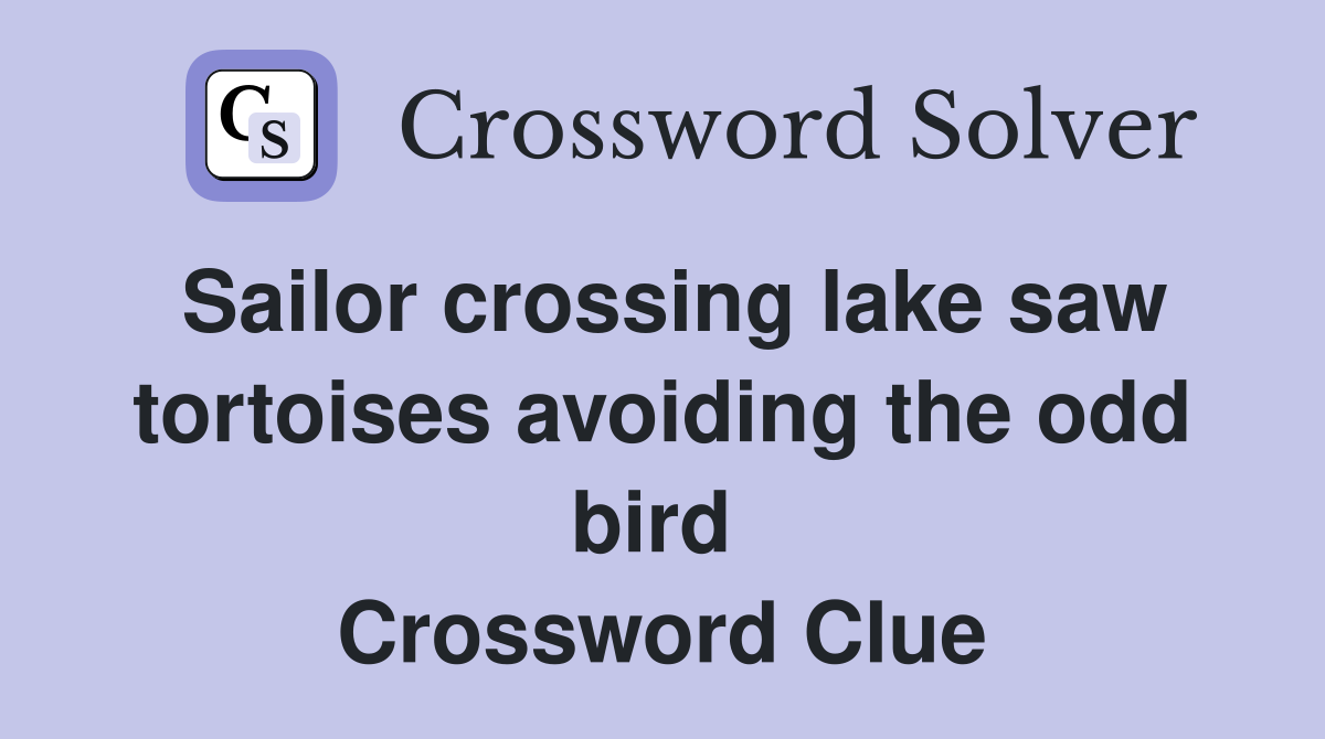 Sailor crossing lake saw tortoises avoiding the odd bird  Crossword Clue