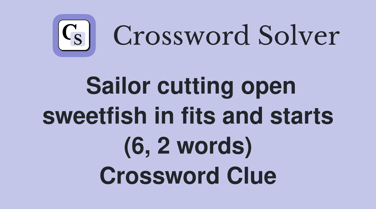 Sailor cutting open sweetfish in fits and starts (6, 2 words) Crossword Clue