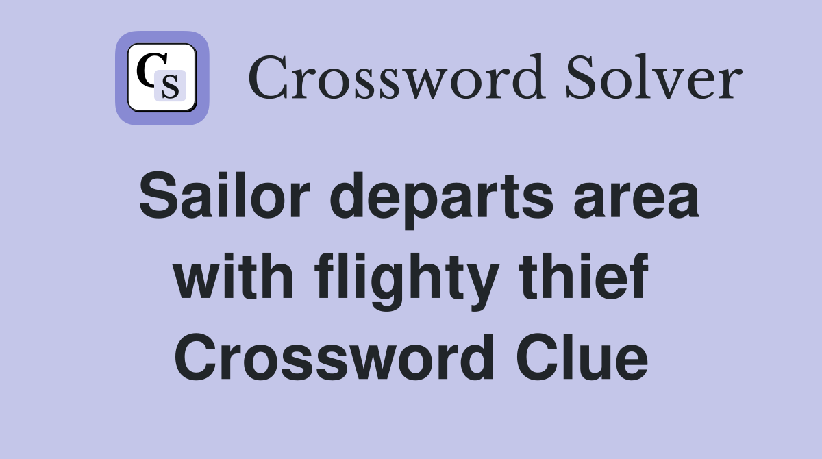 Sailor departs area with flighty thief Crossword Clue