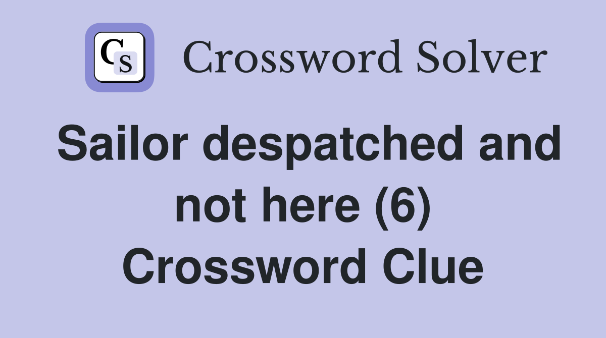 Sailor despatched and not here (6) Crossword Clue
