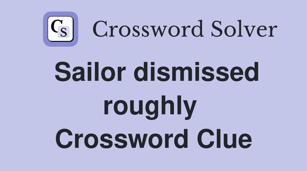 Sailor dismissed roughly  Crossword Clue