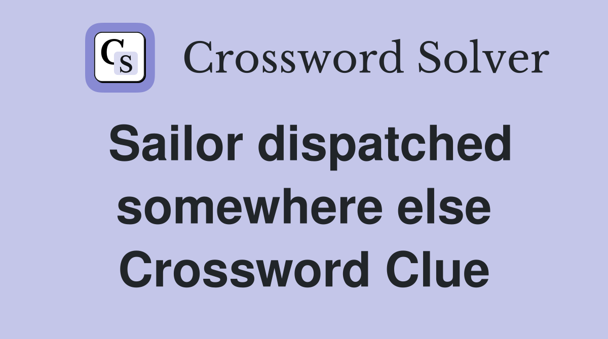 Sailor dispatched somewhere else Crossword Clue