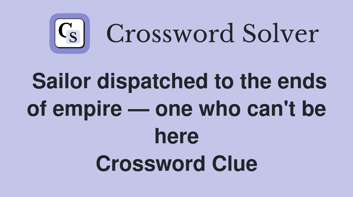 Sailor dispatched to the ends of empire — one who can't be here Crossword Clue