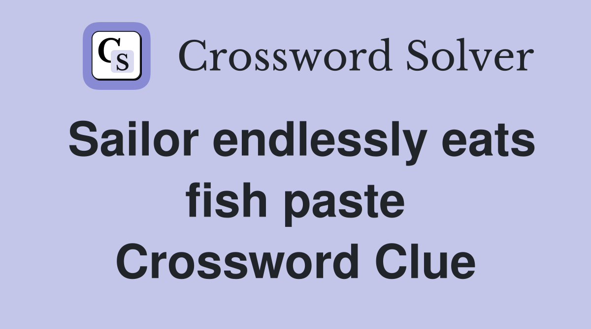 Sailor endlessly eats fish paste Crossword Clue