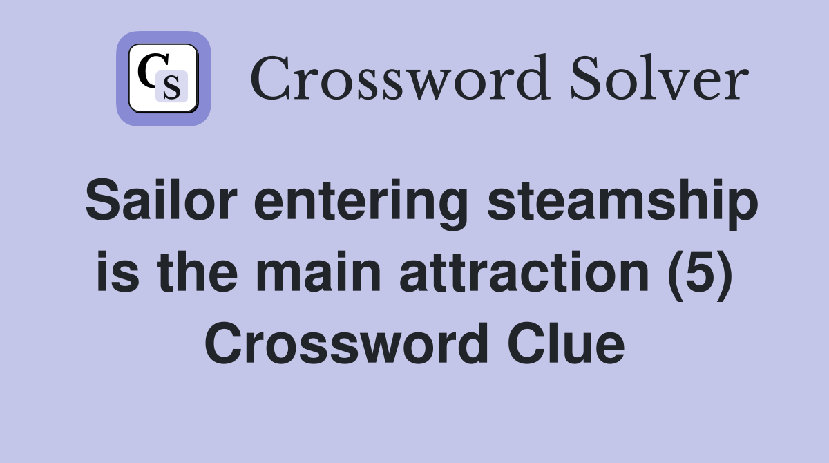 Sailor entering steamship is the main attraction (5) Crossword Clue