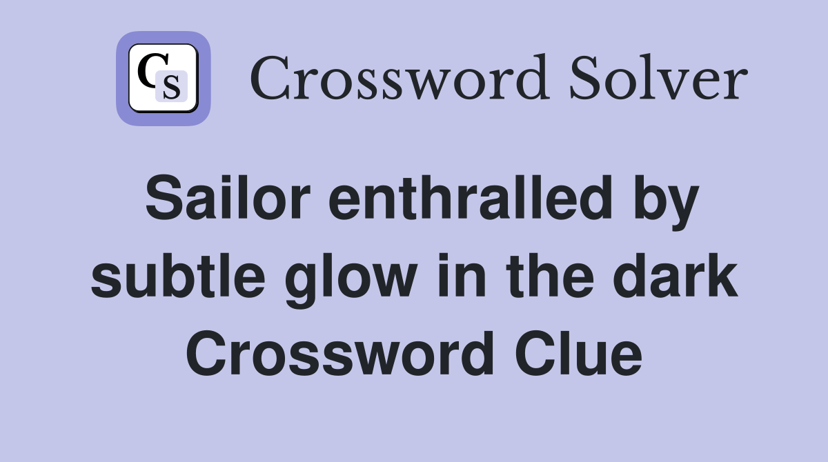 Sailor enthralled by subtle glow in the dark Crossword Clue