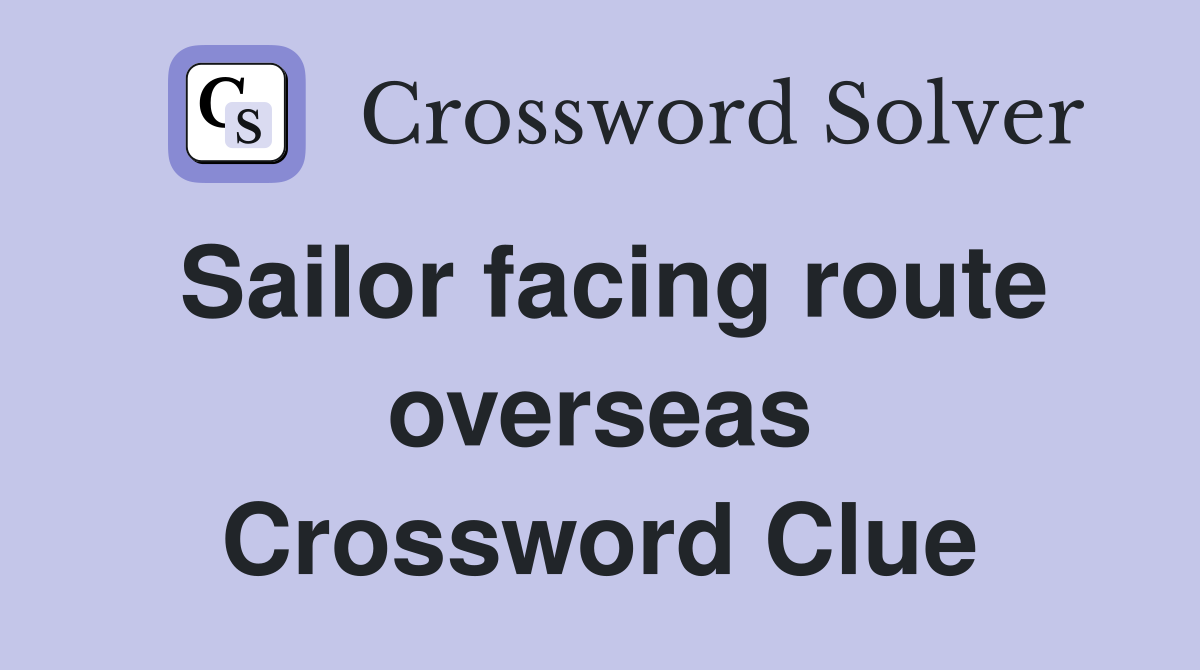 Sailor facing route overseas Crossword Clue