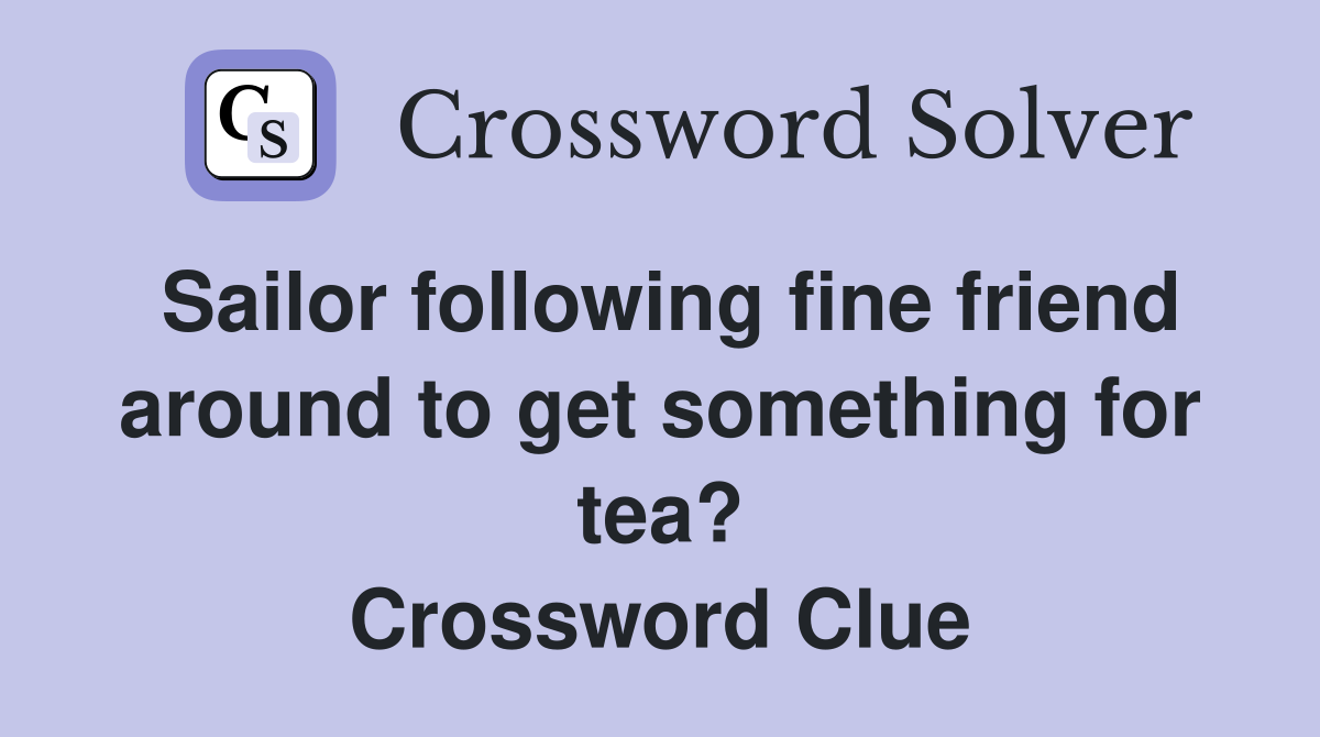 Sailor following fine friend around to get something for tea? Crossword Clue