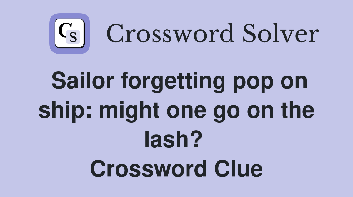 Sailor forgetting pop on ship: might one go on the lash?  Crossword Clue