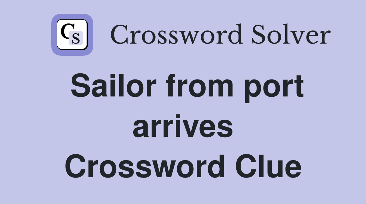 Sailor from port arrives Crossword Clue